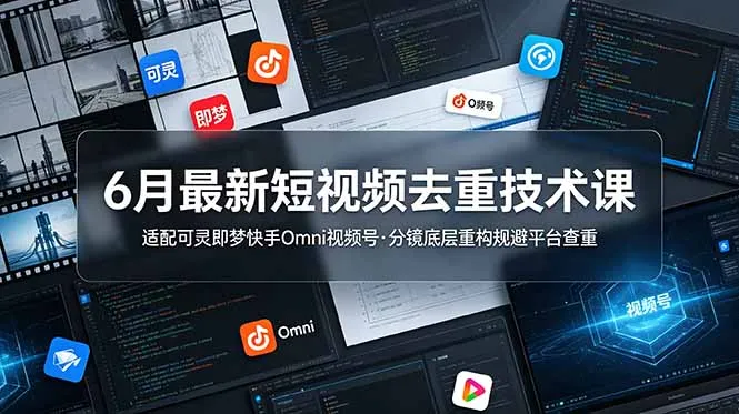 6月最新短视频去重技术课，适配可灵即梦快手Omni视频号，分镜底层重构规避平台查重-来缘阁