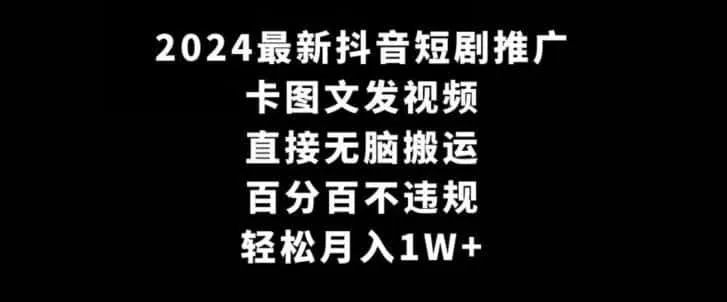2024最新抖音短剧推广，卡图文发视频，直接无脑搬，百分百不违规，轻松月入1W+【揭秘】-来缘阁