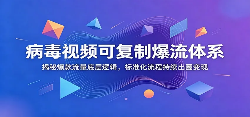 病毒视频可复制爆流体系：揭秘爆款流量底层逻辑，标准化流程持续出圈变现-来缘阁