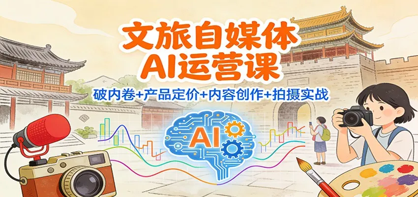 文旅自媒体AI运营课：破内卷+产品定价+内容创作+拍摄实战-来缘阁