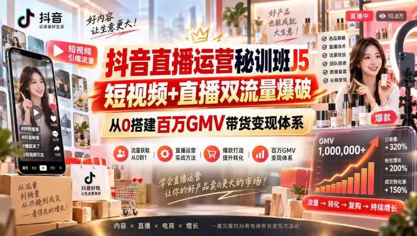抖音直播运营秘训班J5|短视频+直播双流量爆破,从0搭建百万GMV带货变现体系-来缘阁