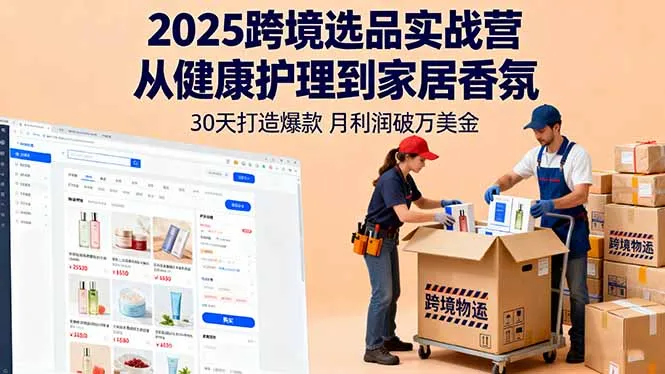 2025跨境选品实战营：从健康护理到家居香氛，30天打造爆款,月利润破万美金-来缘阁