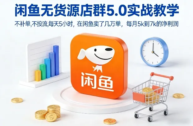 闲鱼无货源店群5.0实战教学，不补单，不投流，每天5小时，在闲鱼卖了几万单，每月5k到7k的净利润-来缘阁