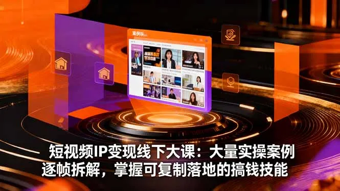 短视频IP变现线下大课：大量实操案例逐帧拆解，掌握可复制落地的搞钱技能-来缘阁
