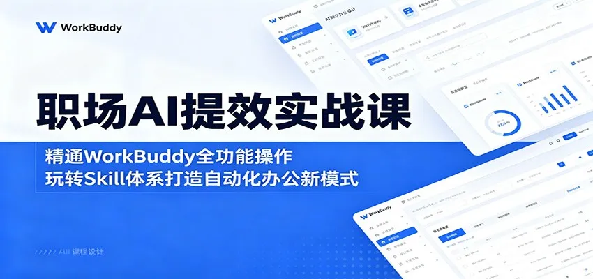 职场AI提效实战课：精通WorkBuddy全功能操作，玩转Skill体系打造自动化办公新模式-来缘阁