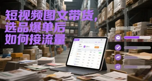 短视频图文带货,选品爆单后如何接流量-来缘阁