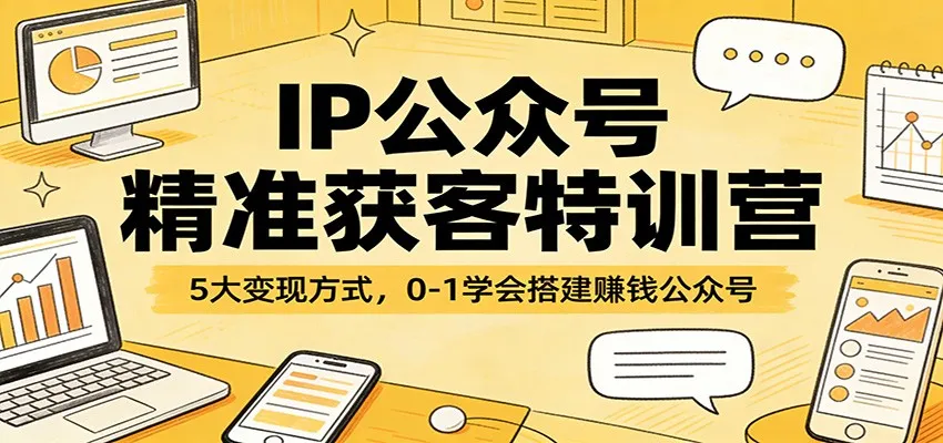 IP公众号精准获客特训营：5大变现方式，0-1学会搭建赚钱公众号-来缘阁