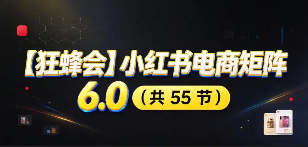 【无水印】【狂蜂会】小红书电商矩阵6.0，从零教你店铺搭建、多渠道精细化选品、AI素材原创、自动化发笔记、矩阵起店放大等-来缘阁