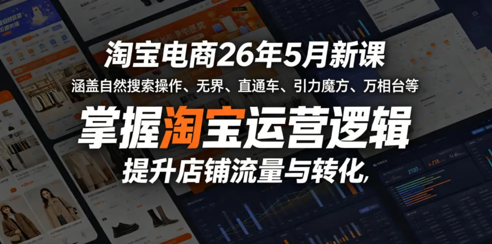 淘宝电商26年5月新课，涵盖自然搜索操作、无界、直通车、引力魔方、万相台等，掌握淘宝运营逻辑，提升店铺流量与转化-来缘阁