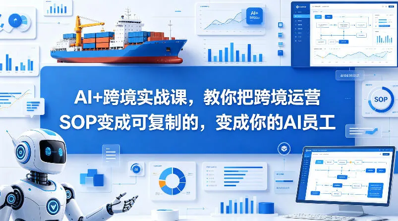 AI+跨境实战课，教你把跨境运营S0变成可复制的，变成你的AI员工-来缘阁