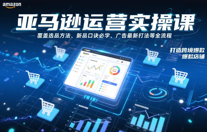 亚马逊运营实操课，覆盖选品方法、新品口诀必学、广告最新打法等全流程，打造跨境爆款店铺(更新4月)-来缘阁