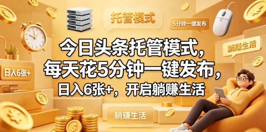 今日头条托管模式，每天花5分钟一键发布，日入6张+，开启躺賺生活【揭秘】-来缘阁