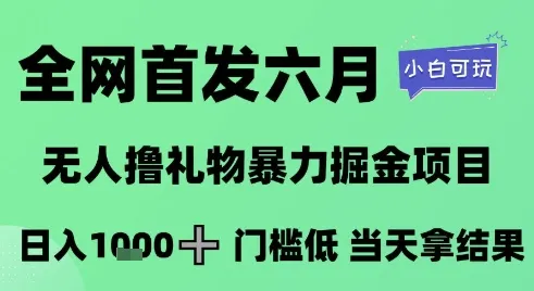 全网首发六月，无人撸礼物暴力掘金项目，日入1K+门槛低，当天拿结果，小白可玩【揭秘】-来缘阁