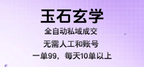 玉石玄学全自动私域成交,一单99每天十单以上,无需人工和矩阵账号,蓝海项目直接干【揭秘】-来缘阁