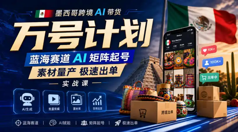 墨西哥跨境AI带货万号计划，蓝海赛道AI矩阵起号，素材量产极速出单实战课-来缘阁