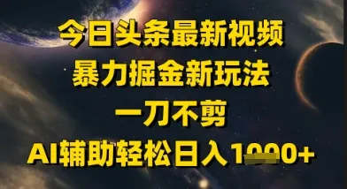 今日头条最新美女视频暴力掘金新玩法，一刀不剪，AI辅助轻松日入1k+-来缘阁