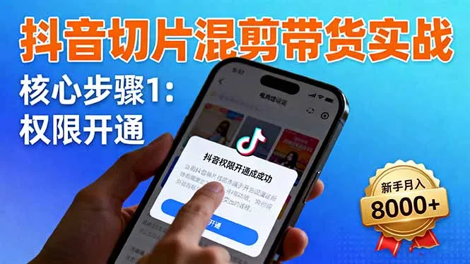 抖音切片混剪带货实战:权限开通、商品挂车、混剪手法,新手月入8000+-来缘阁
