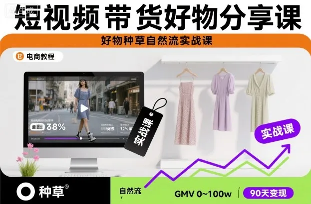 短视频带货好物分享课，好物种草自然流实战课-来缘阁