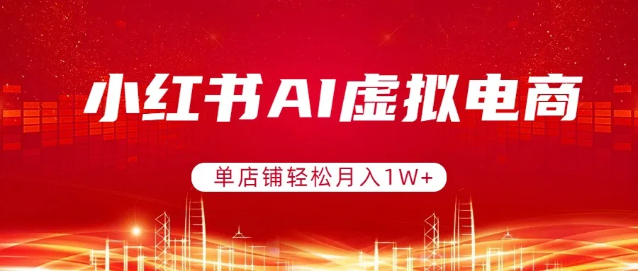 小红书AI虚拟电商，单店铺轻松月入1W+，可矩阵运营-来缘阁