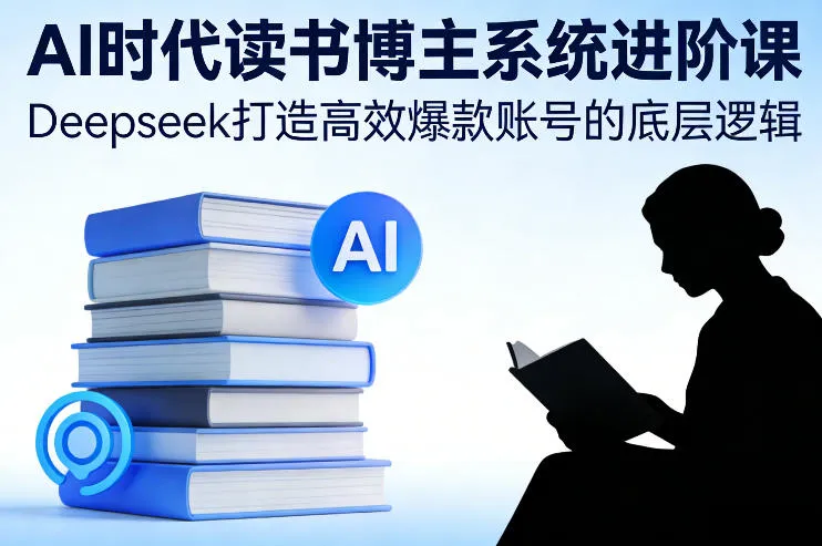 AI时代读书博主系统进阶课，Deepseek打造高效爆款账号的底层逻辑-来缘阁