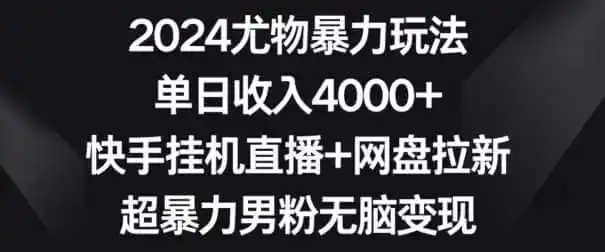 2024尤物暴力玩法，单日收入4000+，快手挂机直播+网盘拉新，超暴力男粉无脑变现【揭秘】-来缘阁