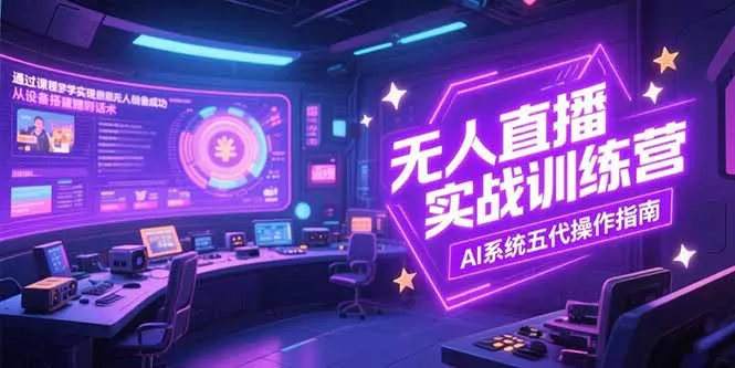 无人直播实操训练营，从设备搭建到话术，AI系统五代操作指南(7月更新-来缘阁