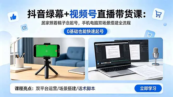 抖音绿幕+视频号直播带货课：居家照着稿子念起号，手机电脑双场景搭建全流程-来缘阁