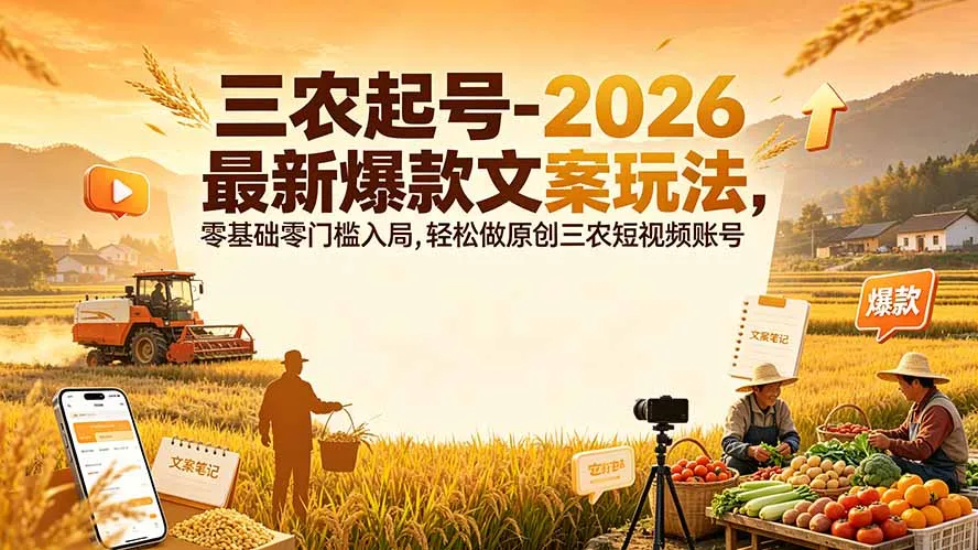 三农起号-2026 最新爆款文案玩法,零基础零门槛入局,轻松做原创三农短视频账号-来缘阁