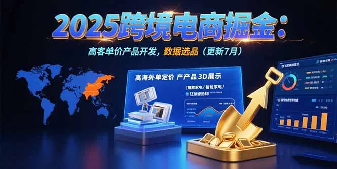 2025跨境电商掘金：蓝海市场定位，高客单价产品开发，数据选品(更新7月-来缘阁