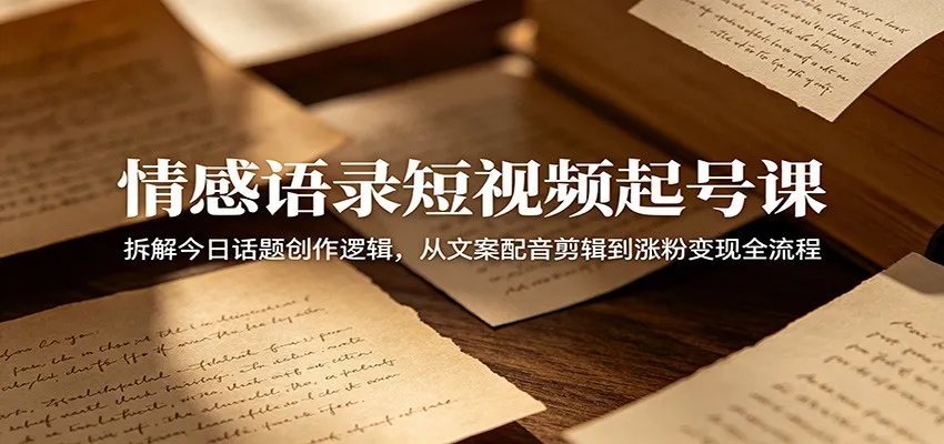 情感语录短视频起号课:拆解今日话题创作逻辑,从文案配音剪辑到涨粉变现全流程-来缘阁