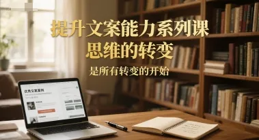 提升文案能力系列课,思维的转变,是所有转变的开始-来缘阁