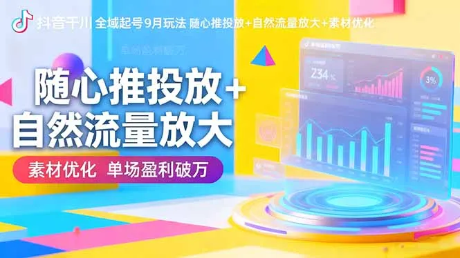 抖音千川全域起号9月玩法 随心推投放+自然流量放大+素材优化 单场盈利破万-来缘阁