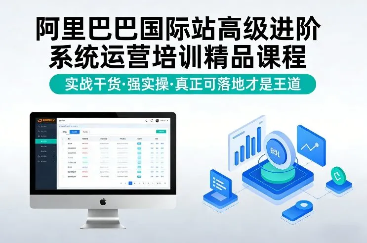 阿里巴巴国际站高级进阶系统运营培训精品课程,实战干货,强实操,真正可落地才是王道-来缘阁