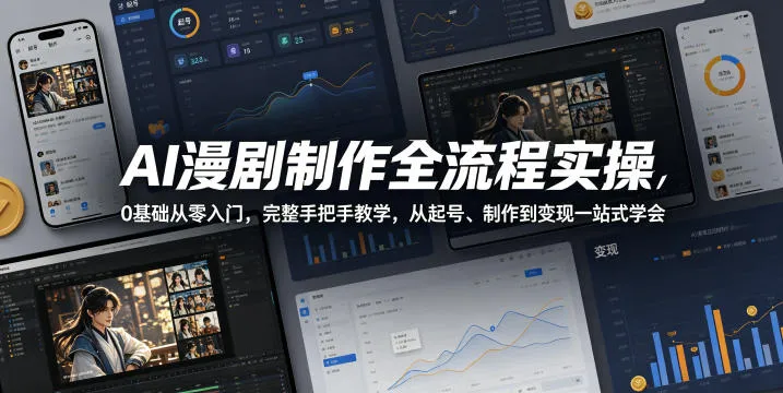 AI漫剧制作全流程实操,0基础从零入门,完整手把手教学,从起号、制作到变现一站式学会(更新)-来缘阁