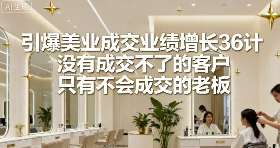 引爆美业成交业绩增长36计,没有成交不了的客户,只有不会成交的老板-来缘阁