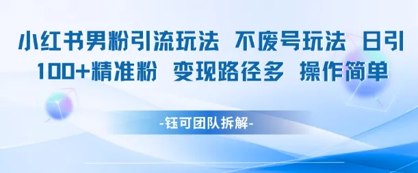 小红书男粉引流玩法不废号玩法日引100男粉变现路径多操作简单-来缘阁