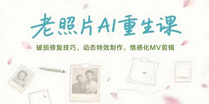 老照片AI重生课，破损修复技巧，动态特效制作，情感化MV剪辑-来缘阁