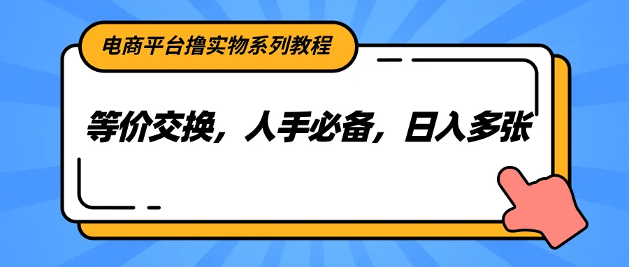 电商平台撸实物系列教程,等价交换,人手必备,日入多张-来缘阁