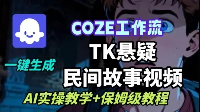 Coze扣子工作流一键生成TK悬疑民间故事视频，AI实操教学+保姆级教程-来缘阁