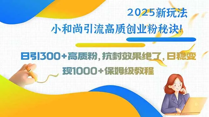 2025新玩法小和尚引流高质创业粉秘诀！日引300+高质粉，抗封效果绝了，…-来缘阁