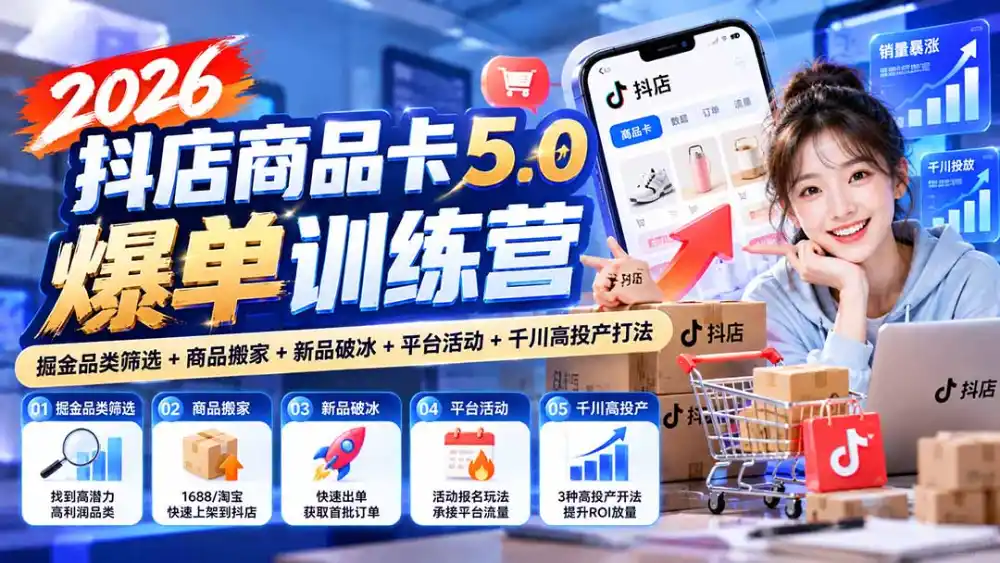 2026抖店商品卡5.0爆单训练营：掘金品类筛选+商品搬家+新品破冰+平台活动+千川高投产打法-来缘阁