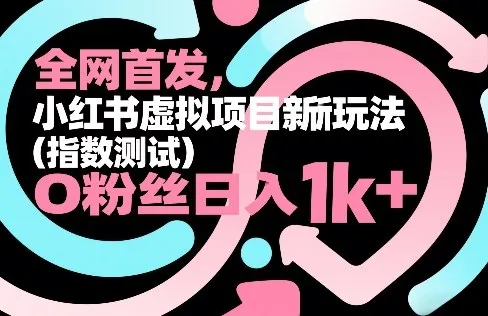 全网首发，小红书虚拟项目新玩法(指数测试)，0粉丝日入1k+，整个玩法完整拆解！-来缘阁