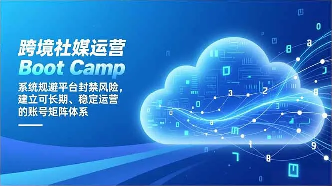 跨境社媒运营Boot Camp:系统规避平台封禁风险,建立可长期、稳定运营的账号矩阵体系-来缘阁