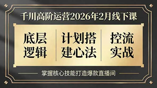 千川高阶运营2026年2月线下课，底层逻辑、计划搭建心法、控流实战，掌握核心技能打造爆款直播间-来缘阁