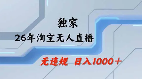 2026最新技术淘宝无人直播带货教学，不封号，不违规，公+私玩法，操作简单，日入1k+【揭秘】-来缘阁