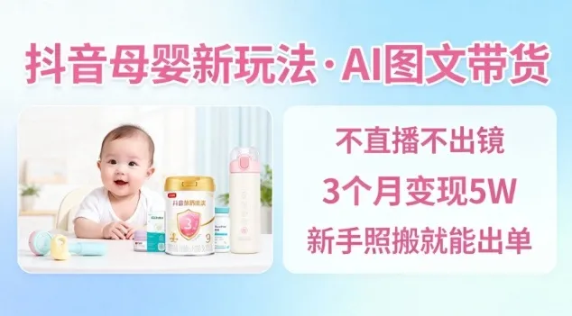 抖音母婴赛道新玩法，AI图文带货，不用直播，3个月变现5W，新手照搬就能出单-来缘阁