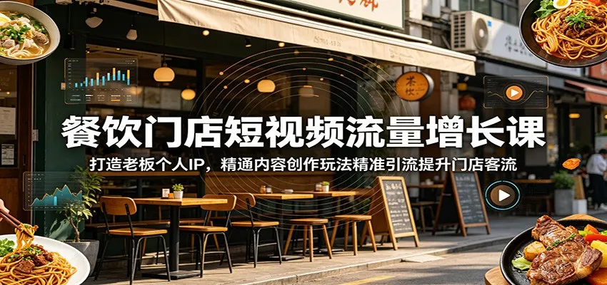 餐饮门店短视频流量增长课：打造老板个人IP，精通内容创作玩法精准引流提升门店客流-来缘阁