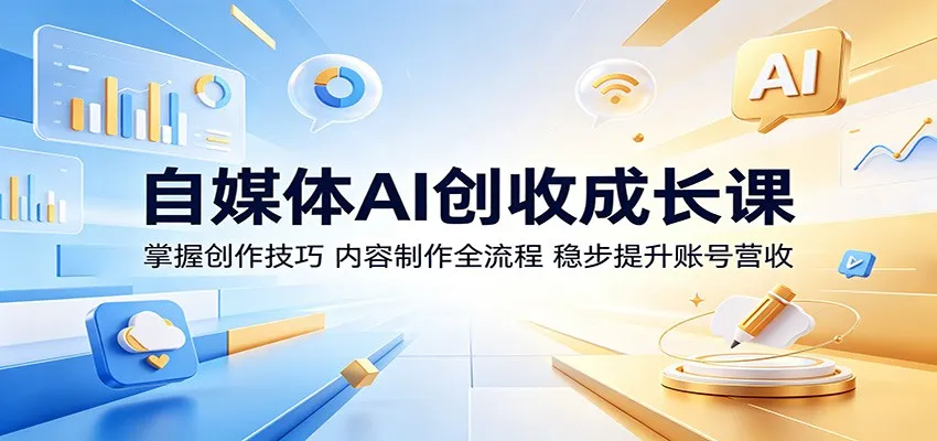 自媒体AI创收成长课:掌握创作技巧,内容制作全流程,稳步提升账号营收-来缘阁