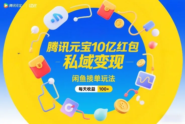 腾讯元宝10亿红包，私域变现，闲鱼接单玩法，每天收益100+-来缘阁