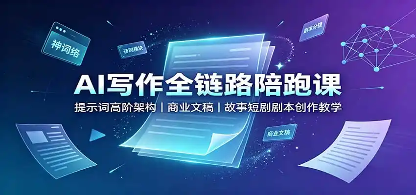 AI写作全链路陪跑课：提示词高阶架构，商业文稿，故事短剧剧本创作教学-来缘阁